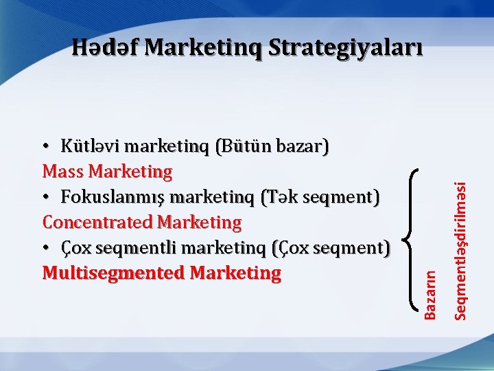 Seqmentləşdirilməsi • Kütləvi marketinq (Bütün bazar) Mass Marketing • Fokuslanmış marketinq (Tək seqment) Concentrated