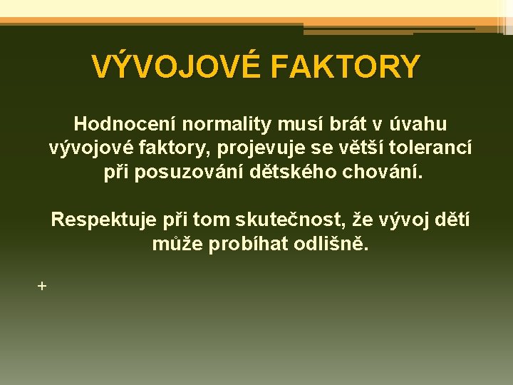 VÝVOJOVÉ FAKTORY Hodnocení normality musí brát v úvahu vývojové faktory, projevuje se větší tolerancí