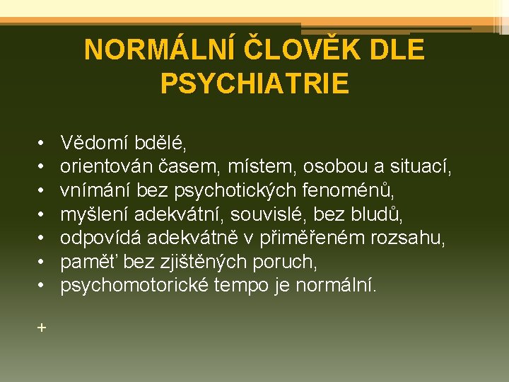 NORMÁLNÍ ČLOVĚK DLE PSYCHIATRIE • Vědomí bdělé, • orientován časem, místem, osobou a situací,