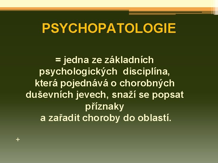 PSYCHOPATOLOGIE = jedna ze základních psychologických disciplína, která pojednává o chorobných duševních jevech, snaží
