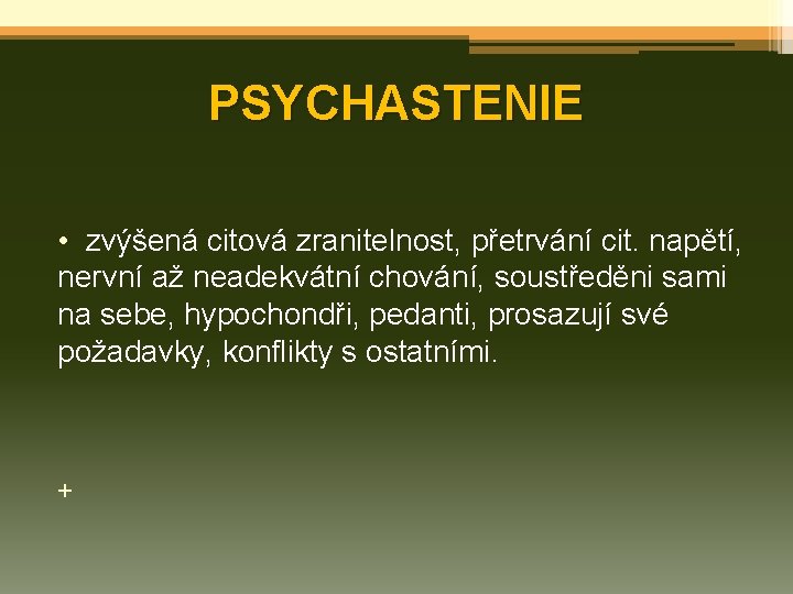 PSYCHASTENIE • zvýšená citová zranitelnost, přetrvání cit. napětí, nervní až neadekvátní chování, soustředěni sami