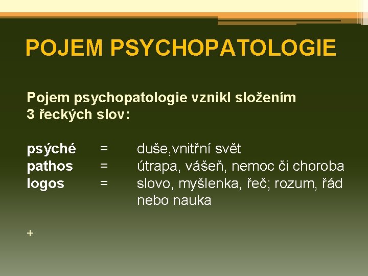 POJEM PSYCHOPATOLOGIE Pojem psychopatologie vznikl složením psychopatologie 3 řeckých slov: psýché pathos logos +