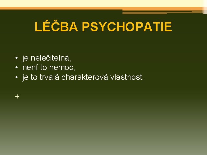 LÉČBA PSYCHOPATIE • je neléčitelná, • není to nemoc, • je to trvalá charakterová