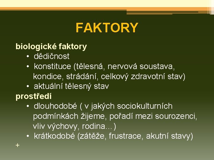 FAKTORY biologické faktory • dědičnost • konstituce (tělesná, nervová soustava, kondice, strádání, celkový zdravotní