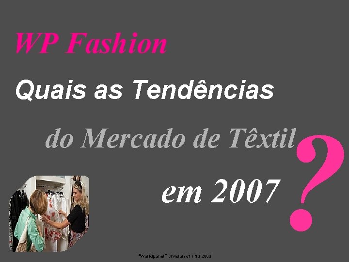 WP Fashion Quais as Tendências ? do Mercado de Têxtil em 2007 ©Worldpanel™ division