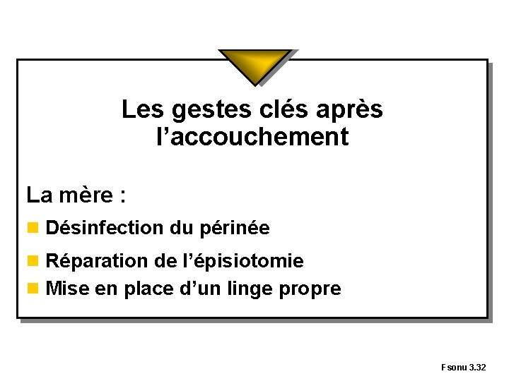 Les gestes clés après l’accouchement La mère : n Désinfection du périnée n Réparation