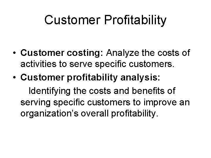 Customer Profitability • Customer costing: Analyze the costs of activities to serve specific customers.