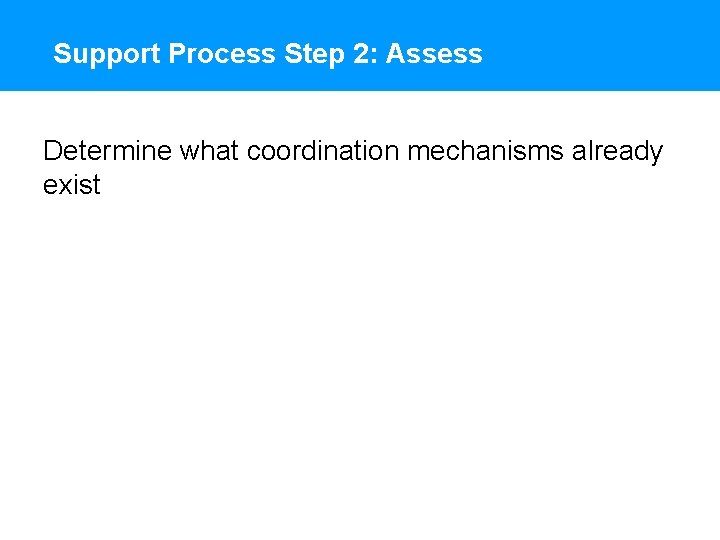 Support Process Step 2: Assess Determine what coordination mechanisms already exist 