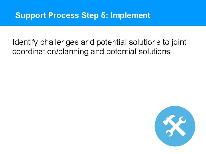 Support Process Step 5: Implement Identify challenges and potential solutions to joint coordination/planning and