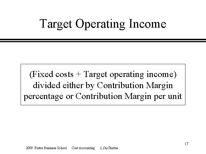 Target Operating Income (Fixed costs + Target operating income) divided either by Contribution Margin