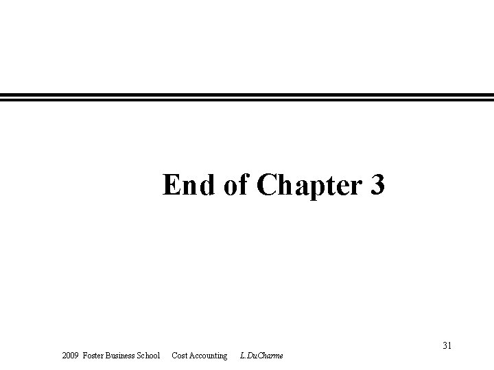 End of Chapter 3 2009 Foster Business School Cost Accounting L. Du. Charme 31