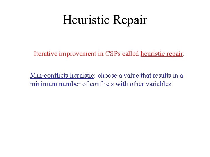 Heuristic Repair Iterative improvement in CSPs called heuristic repair. Min-conflicts heuristic: choose a value