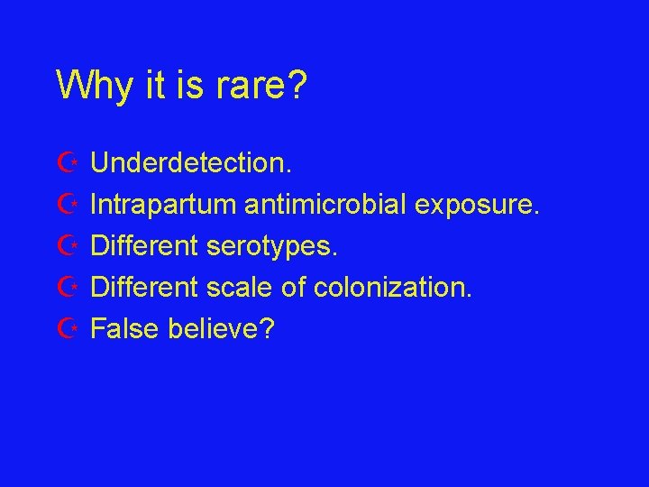 Why it is rare? Z Underdetection. Z Intrapartum antimicrobial exposure. Z Different serotypes. Z