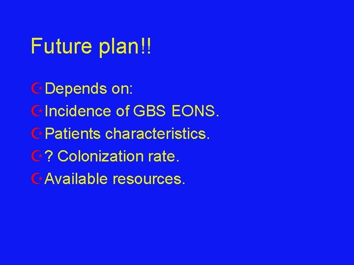 Future plan!! ZDepends on: ZIncidence of GBS EONS. ZPatients characteristics. Z? Colonization rate. ZAvailable