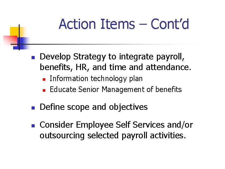 Action Items – Cont’d n Develop Strategy to integrate payroll, benefits, HR, and time