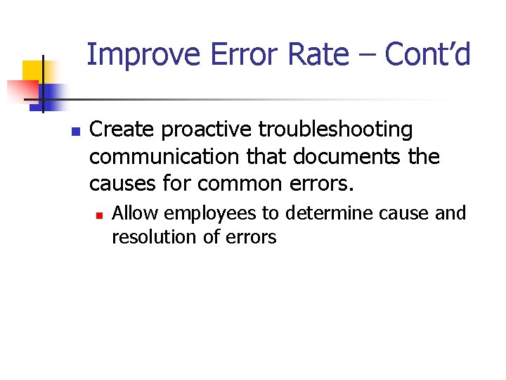 Improve Error Rate – Cont’d n Create proactive troubleshooting communication that documents the causes