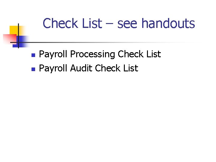 Check List – see handouts n n Payroll Processing Check List Payroll Audit Check