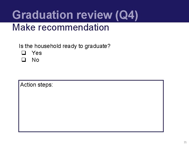 Graduation review (Q 4) Make recommendation Is the household ready to graduate? q Yes