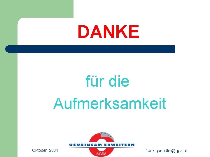 DANKE für die Aufmerksamkeit Oktober 2004 franz. quendler@gpa. at 