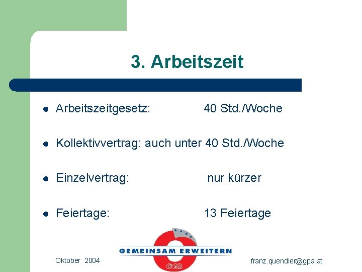 3. Arbeitszeit l Arbeitszeitgesetz: l Kollektivvertrag: auch unter 40 Std. /Woche l Einzelvertrag: nur