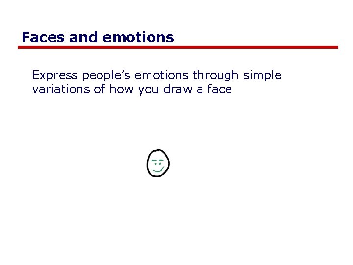 Faces and emotions Express people’s emotions through simple variations of how you draw a