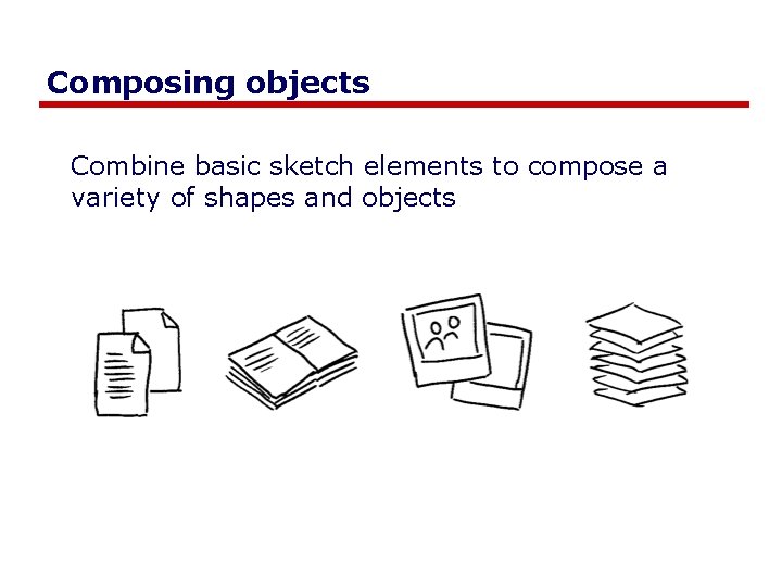 Composing objects Combine basic sketch elements to compose a variety of shapes and objects