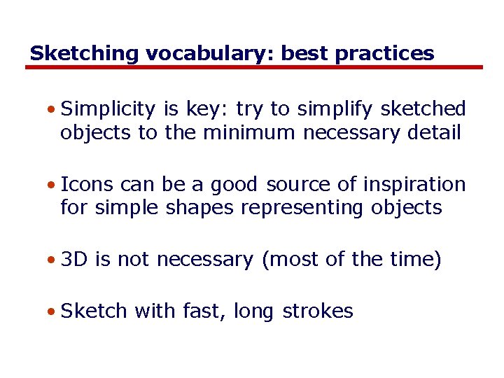 Sketching vocabulary: best practices • Simplicity is key: try to simplify sketched objects to