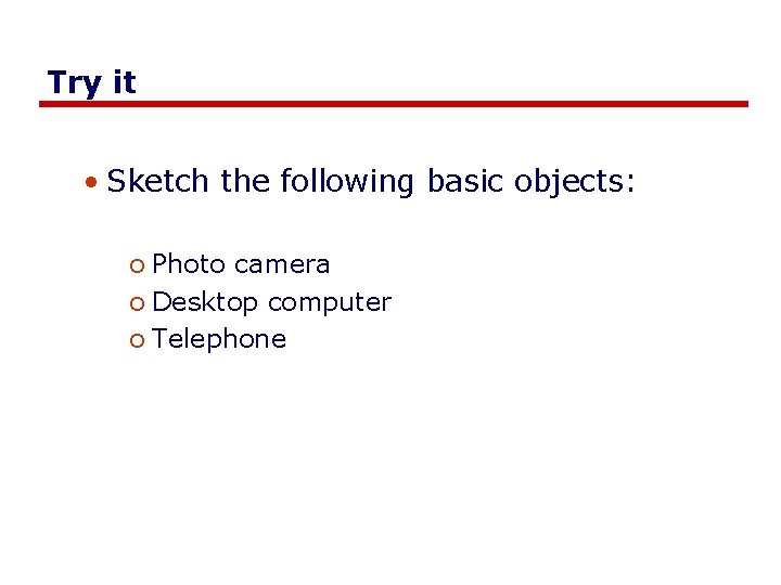 Try it • Sketch the following basic objects: o Photo camera o Desktop computer