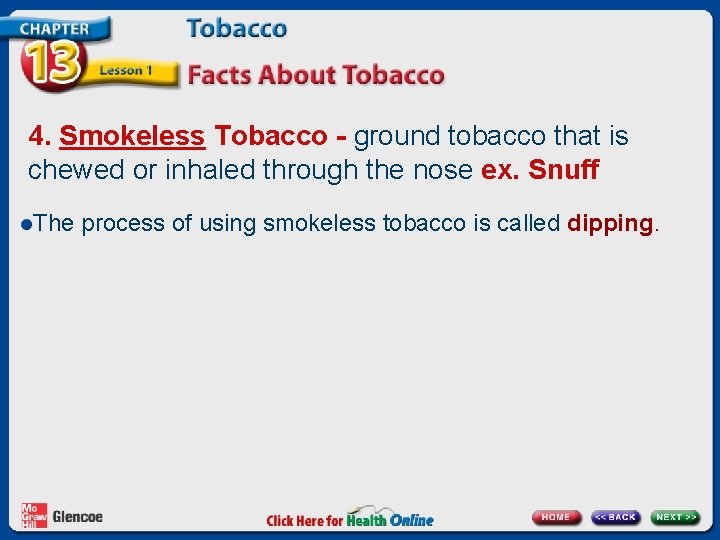 4. Smokeless Tobacco - ground tobacco that is chewed or inhaled through the nose