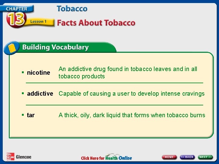 § nicotine An addictive drug found in tobacco leaves and in all tobacco products
