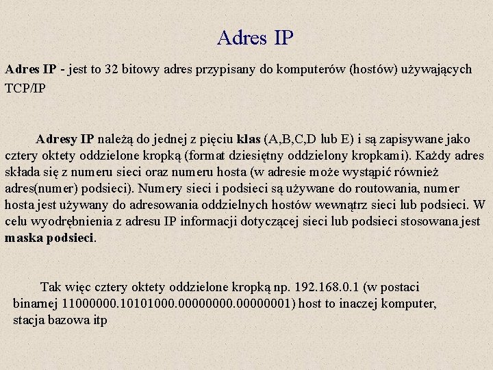 Adres IP - jest to 32 bitowy adres przypisany do komputerów (hostów) używających TCP/IP