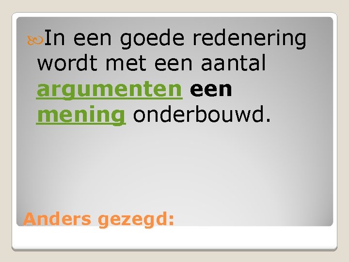  In een goede redenering wordt met een aantal argumenten een mening onderbouwd. Anders