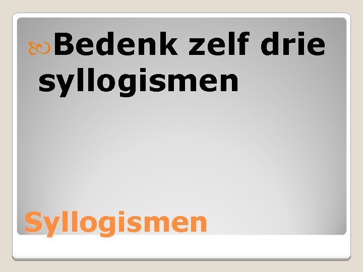  Bedenk zelf drie syllogismen Syllogismen 