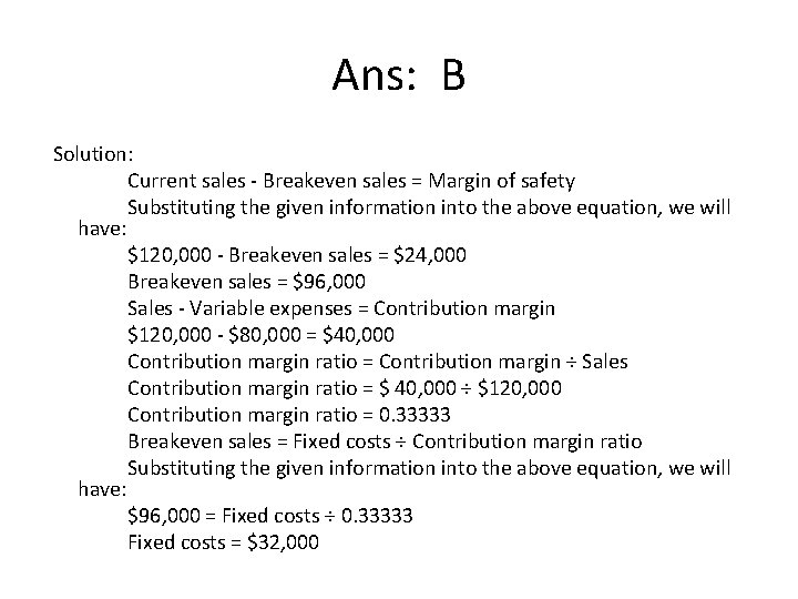 Ans: B Solution: Current sales - Breakeven sales = Margin of safety Substituting the