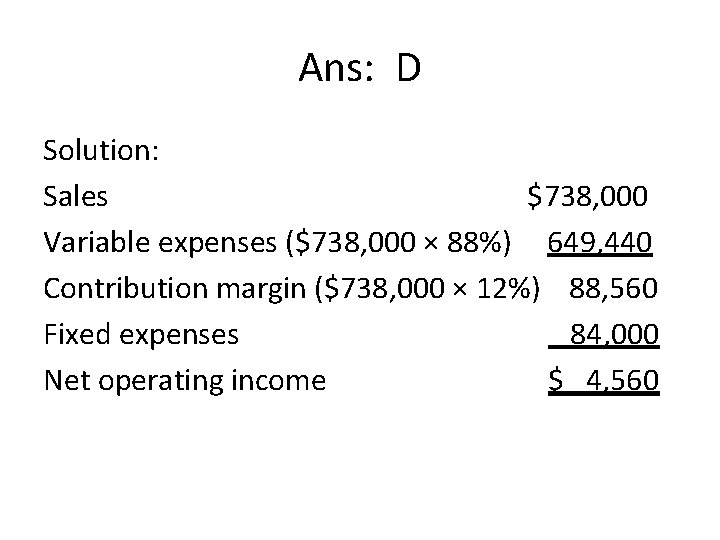 Ans: D Solution: Sales $738, 000 Variable expenses ($738, 000 × 88%) 649, 440