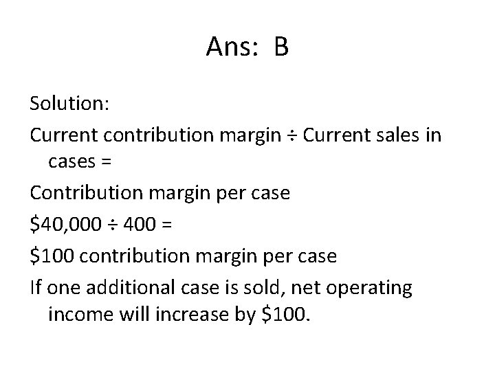 Ans: B Solution: Current contribution margin ÷ Current sales in cases = Contribution margin