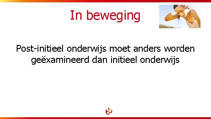 In beweging Post-initieel onderwijs moet anders worden geëxamineerd dan initieel onderwijs 