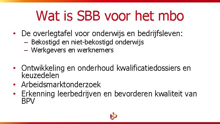 Wat is SBB voor het mbo • De overlegtafel voor onderwijs en bedrijfsleven: –