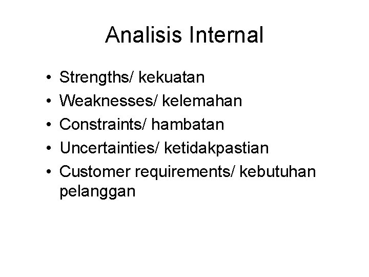 Analisis Internal • • • Strengths/ kekuatan Weaknesses/ kelemahan Constraints/ hambatan Uncertainties/ ketidakpastian Customer