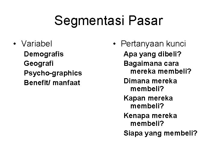Segmentasi Pasar • Variabel Demografis Geografi Psycho-graphics Benefit/ manfaat • Pertanyaan kunci Apa yang
