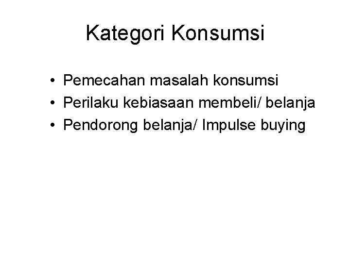 Kategori Konsumsi • Pemecahan masalah konsumsi • Perilaku kebiasaan membeli/ belanja • Pendorong belanja/