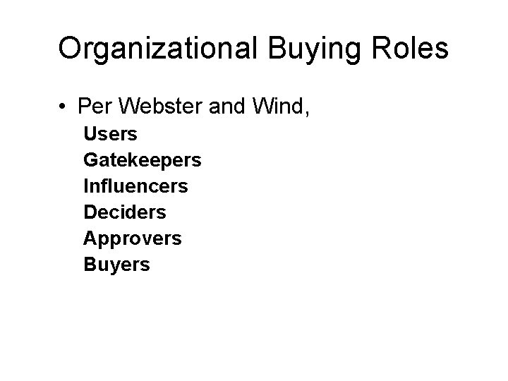 Organizational Buying Roles • Per Webster and Wind, Users Gatekeepers Influencers Deciders Approvers Buyers