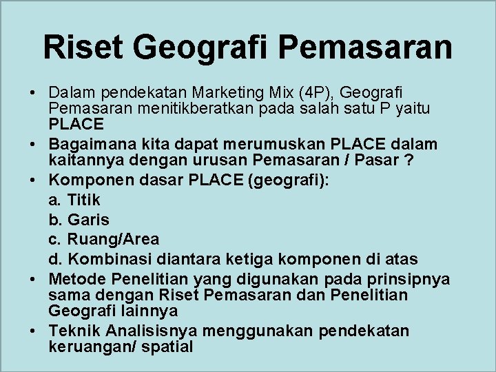 Riset Geografi Pemasaran • Dalam pendekatan Marketing Mix (4 P), Geografi Pemasaran menitikberatkan pada