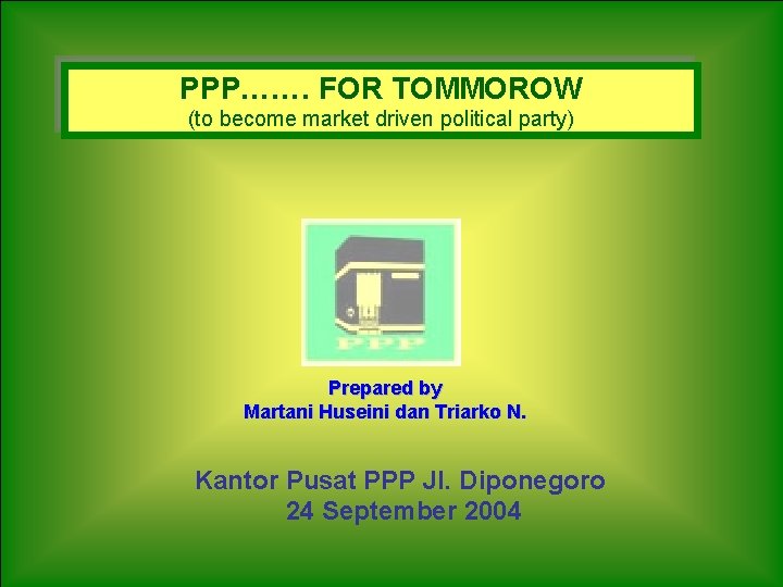 PPP……. FOR TOMMOROW (to become market driven political party) Prepared by Martani Huseini dan