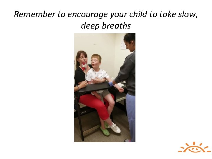 Remember to encourage your child to take slow, deep breaths 