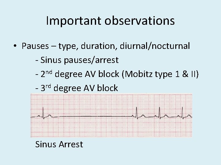 Important observations • Pauses – type, duration, diurnal/nocturnal - Sinus pauses/arrest - 2 nd