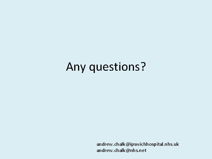 Any questions? andrew. chalk@ipswichhospital. nhs. uk andrew. chalk@nhs. net 