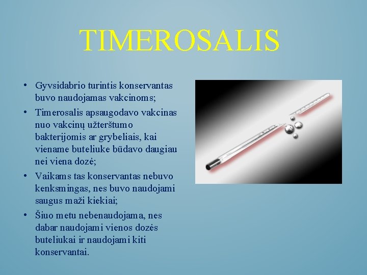 TIMEROSALIS • Gyvsidabrio turintis konservantas buvo naudojamas vakcinoms; • Timerosalis apsaugodavo vakcinas nuo vakcinų