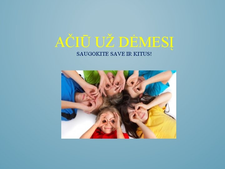 AČIŪ UŽ DĖMESĮ SAUGOKITE SAVE IR KITUS! 