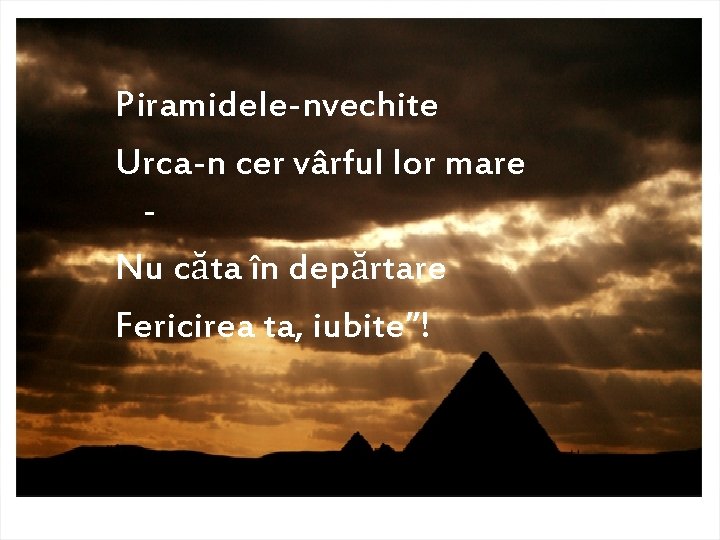 Piramidele-nvechite Urca-n cer vârful lor mare Nu căta în depărtare Fericirea ta, iubite”! 